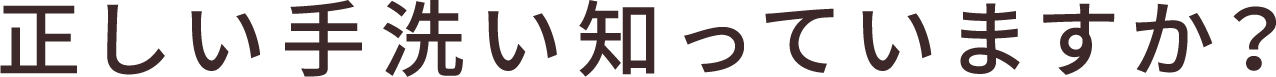 正しい手洗い知っていますか？